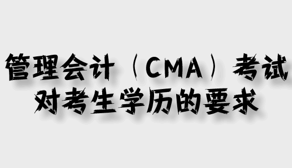 管理会计（CMA）对考生学历的要求 华夏永道